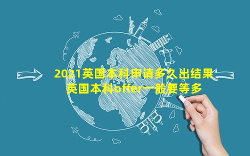 2021英国本科申请多久出结果 英国本科offer一般要等多久